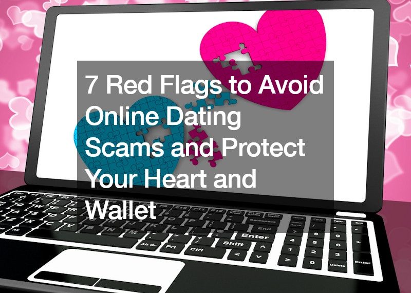 7 Red Flags to Avoid Online Dating Scams and Protect Your Heart and Wallet